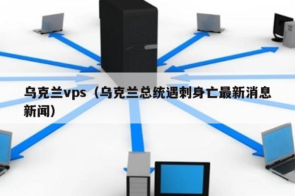 乌克兰vps（乌克兰总统遇刺身亡最新消息新闻） 第1张