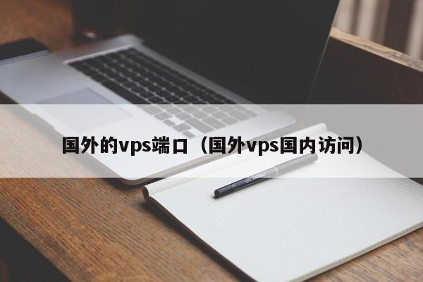 国外的vps端口（国外vps国内访问） 第1张