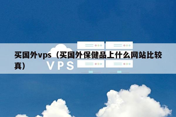 买国外vps（买国外保健品上什么网站比较真） 第1张