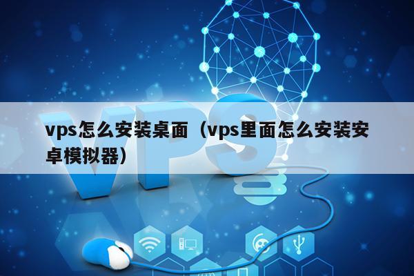 vps怎么安装桌面（vps里面怎么安装安卓模拟器） 第1张