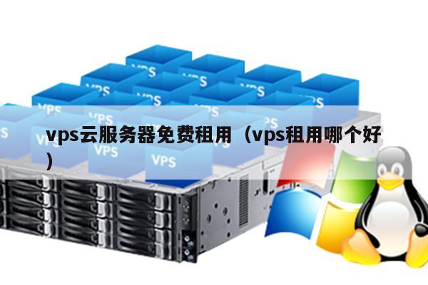 vps云服务器免费租用（vps租用哪个好） 第1张