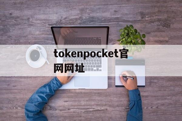 包含tokenpocket官网网址的词条 第1张