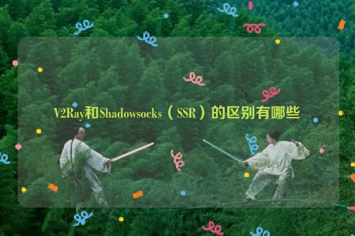 V2Ray和Shadowsocks（SSR）的区别有哪些 第1张