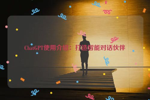 ChatGPT使用介绍：打造智能对话伙伴 第1张